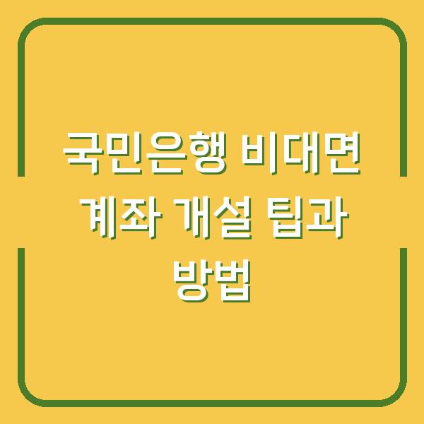 국민은행 비대면 계좌 개설 팁과 방법