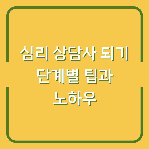 심리 상담사 되기 단계별 팁과 노하우