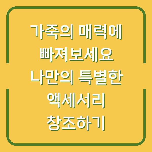 가죽의 매력에 빠져보세요 나만의 특별한 액세서리 창조하기