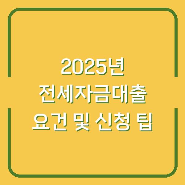 2025년 전세자금대출 요건 및 신청 팁