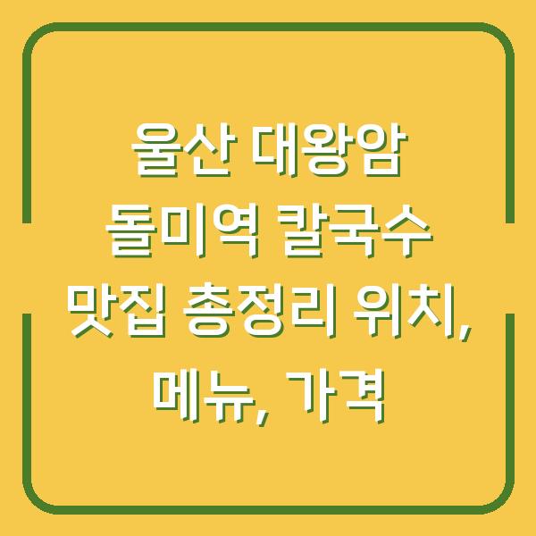 울산 대왕암 돌미역 칼국수 맛집 총정리 위치, 메뉴, 가격