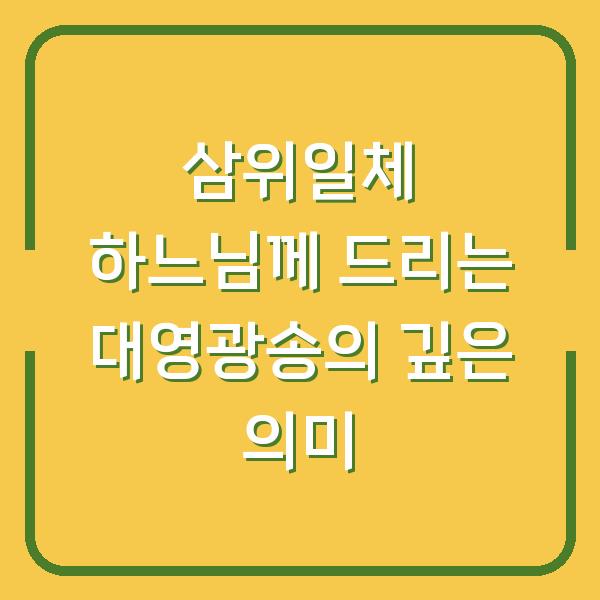 삼위일체 하느님께 드리는 대영광송의 깊은 의미