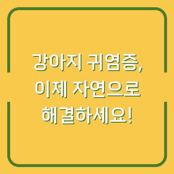 강아지 귀염증, 이제 자연으로 해결하세요!