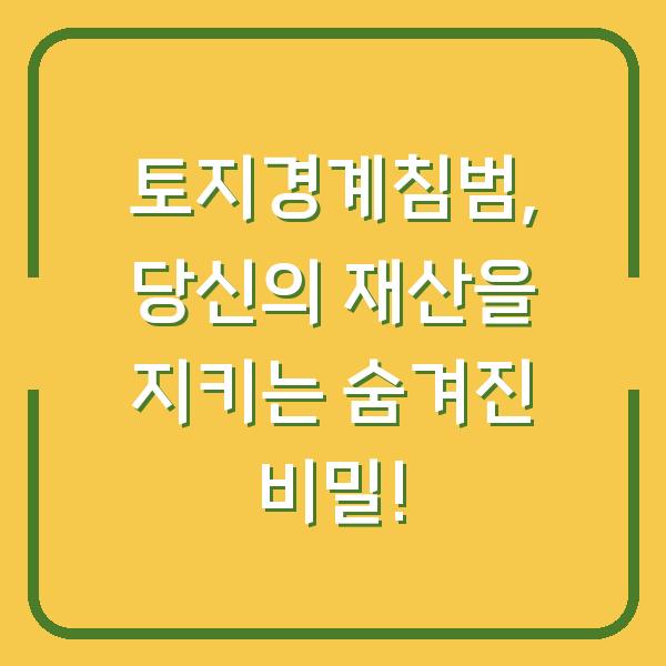 토지경계침범, 당신의 재산을 지키는 숨겨진 비밀!