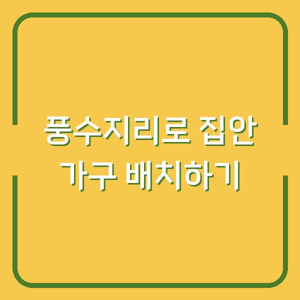 풍수지리로 집안 가구 배치하기