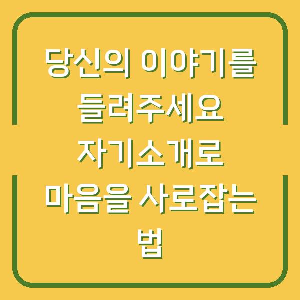 당신의 이야기를 들려주세요 자기소개로 마음을 사로잡는 법
