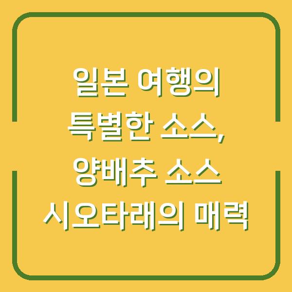 일본 여행의 특별한 소스, 양배추 소스 시오타래의 매력