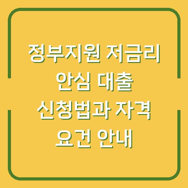 정부지원 저금리 안심 대출 신청법과 자격 요건 안내