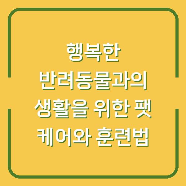 행복한 반려동물과의 생활을 위한 팻 케어와 훈련법
