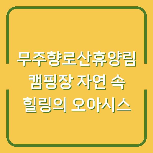 무주향로산휴양림 캠핑장 자연 속 힐링의 오아시스
