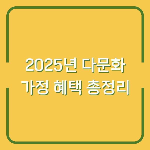2025년 다문화 가정 혜택 총정리