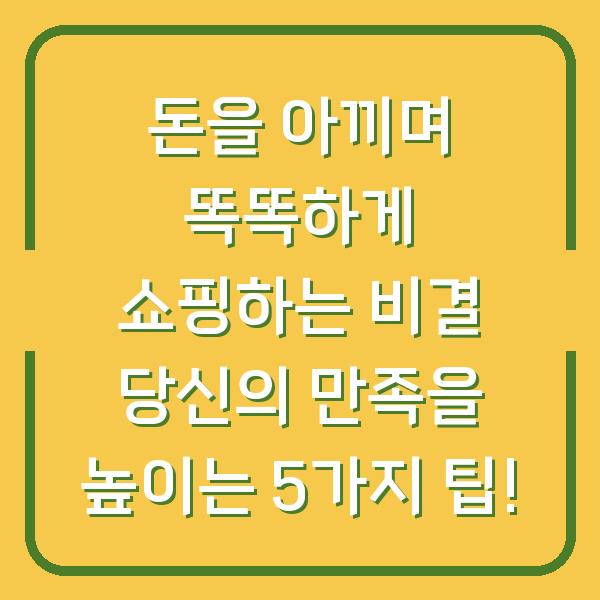돈을 아끼며 똑똑하게 쇼핑하는 비결 당신의 만족을 높이는 5가지 팁!