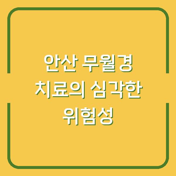 안산 무월경 치료의 심각한 위험성