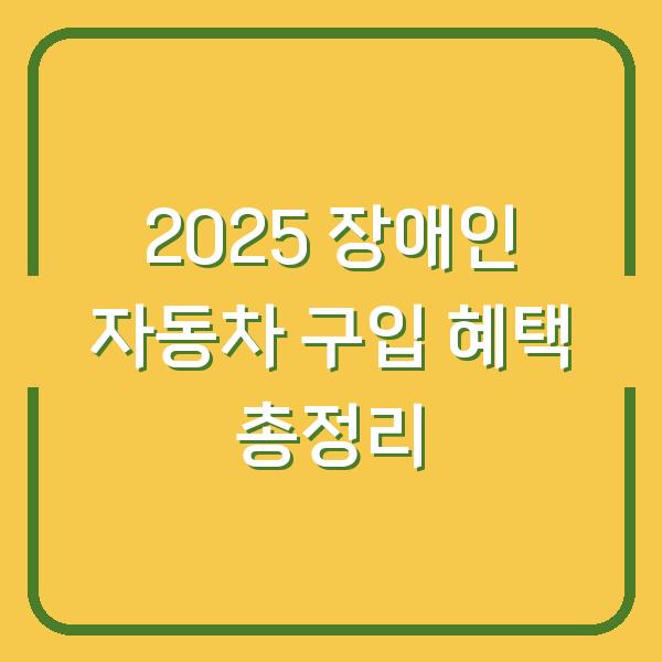 2025 장애인 자동차 구입 혜택 총정리