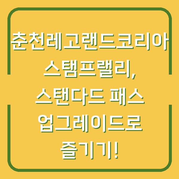 춘천레고랜드코리아 스탬프랠리, 스탠다드 패스 업그레이드로 즐기기!