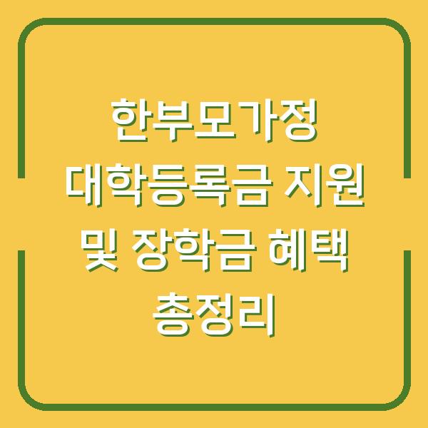 한부모가정 대학등록금 지원 및 장학금 혜택 총정리