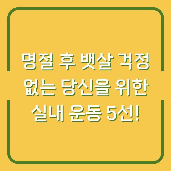 명절 후 뱃살 걱정 없는 당신을 위한 실내 운동 5선!