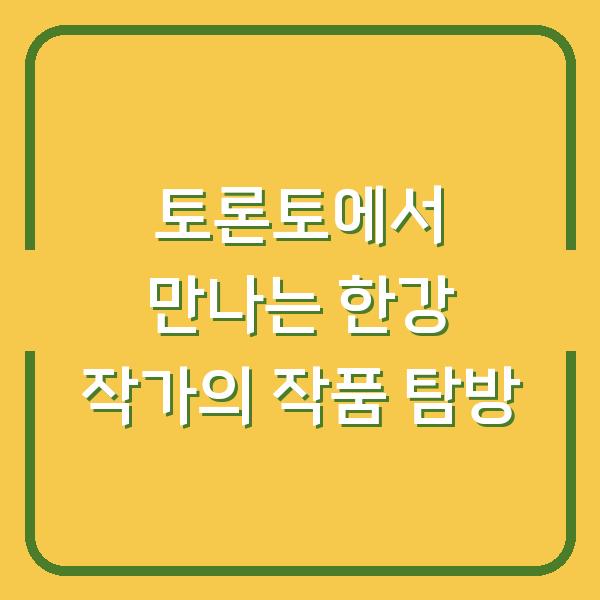 토론토에서 만나는 한강 작가의 작품 탐방
