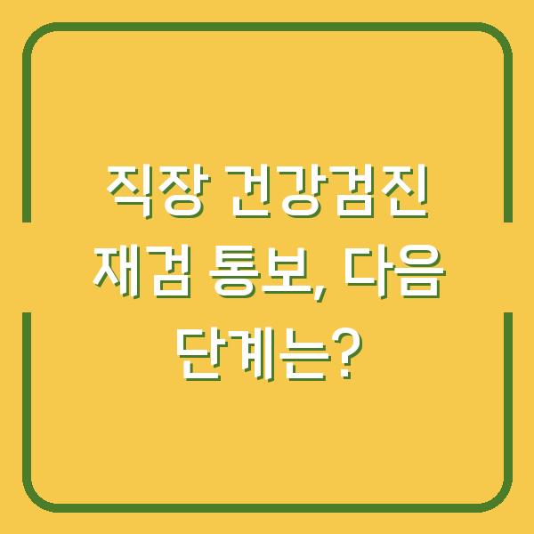 직장 건강검진 재검 통보, 다음 단계는?