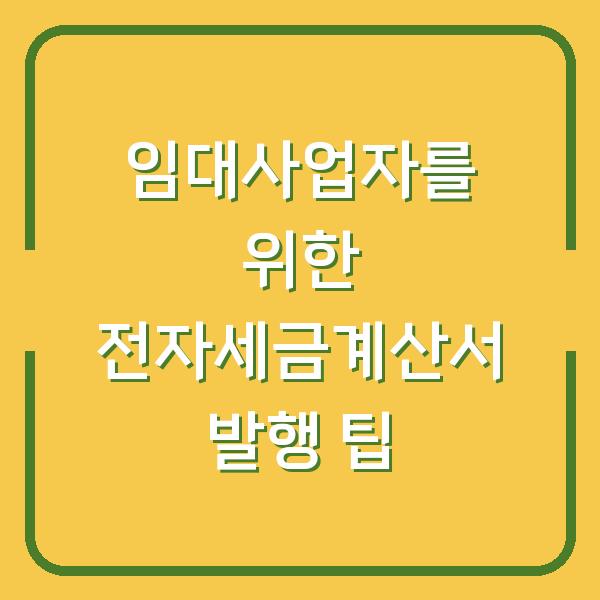 임대사업자를 위한 전자세금계산서 발행 팁