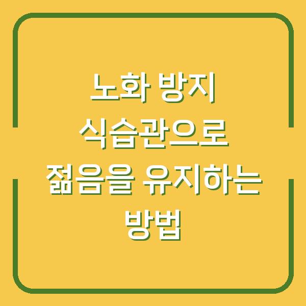 노화 방지 식습관으로 젊음을 유지하는 방법