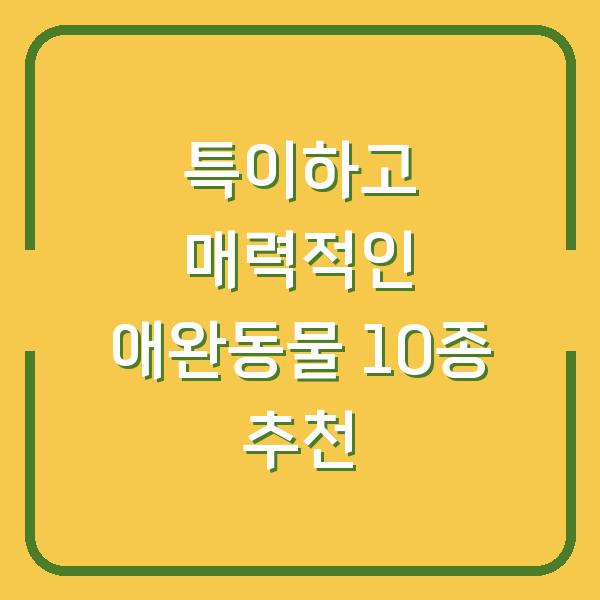 특이하고 매력적인 애완동물 10종 추천