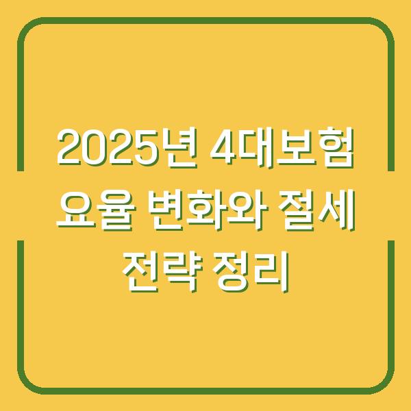 2025년 4대보험 요율 변화와 절세 전략 정리