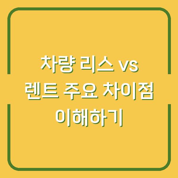 차량 리스 vs 렌트 주요 차이점 이해하기