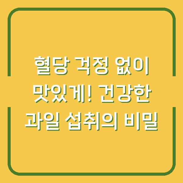 혈당 걱정 없이 맛있게! 건강한 과일 섭취의 비밀