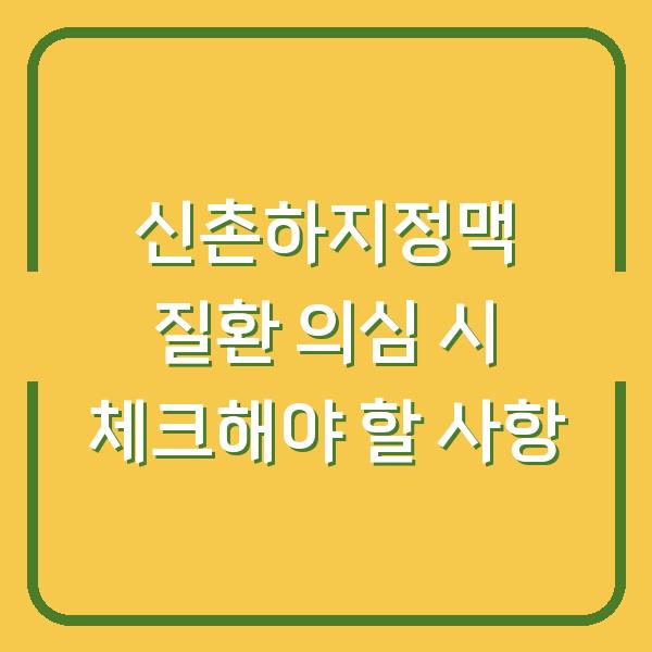 신촌하지정맥 질환 의심 시 체크해야 할 사항