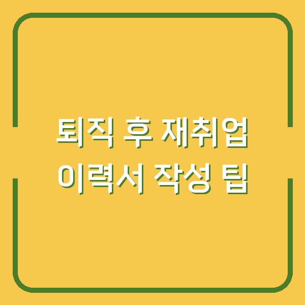 퇴직 후 재취업 이력서 작성 팁