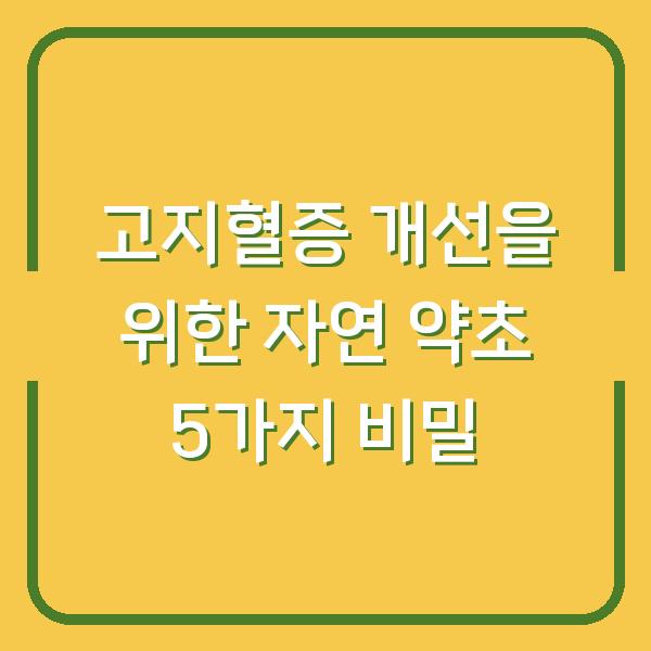 고지혈증 개선을 위한 자연 약초 5가지 비밀