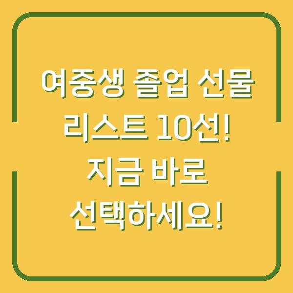 여중생 졸업 선물 리스트 10선! 지금 바로 선택하세요!