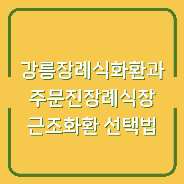 강릉장례식화환과 주문진장례식장 근조화환 선택법