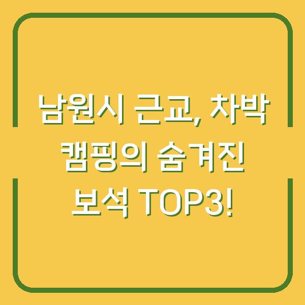 남원시 근교, 차박 캠핑의 숨겨진 보석 TOP3!