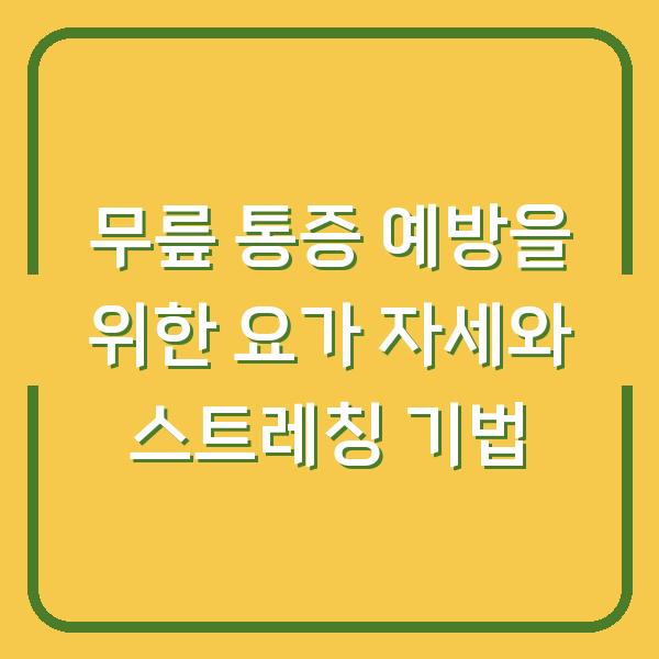 무릎 통증 예방을 위한 요가 자세와 스트레칭 기법