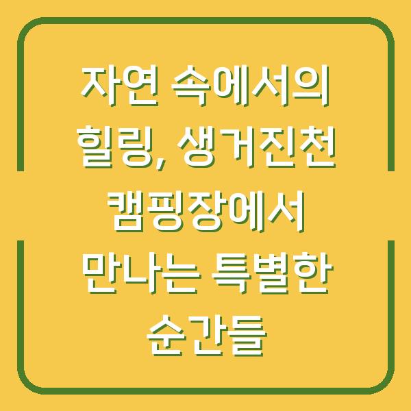자연 속에서의 힐링, 생거진천 캠핑장에서 만나는 특별한 순간들