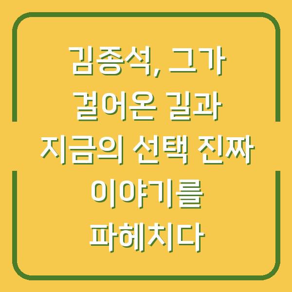 김종석, 그가 걸어온 길과 지금의 선택 진짜 이야기를 파헤치다