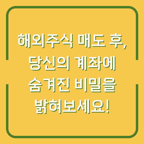 해외주식 매도 후, 당신의 계좌에 숨겨진 비밀을 밝혀보세요!