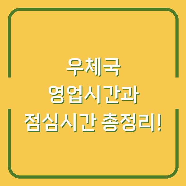 우체국 영업시간과 점심시간 총정리!