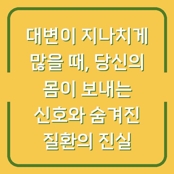 대변이 지나치게 많을 때, 당신의 몸이 보내는 신호와 숨겨진 질환의 진실