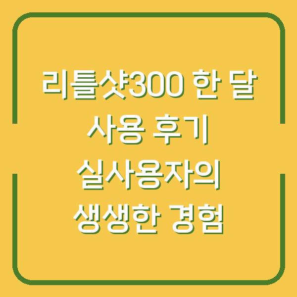 리틀샷300 한 달 사용 후기 실사용자의 생생한 경험