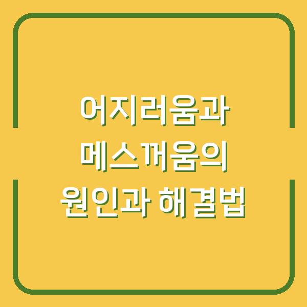 어지러움과 메스꺼움의 원인과 해결법