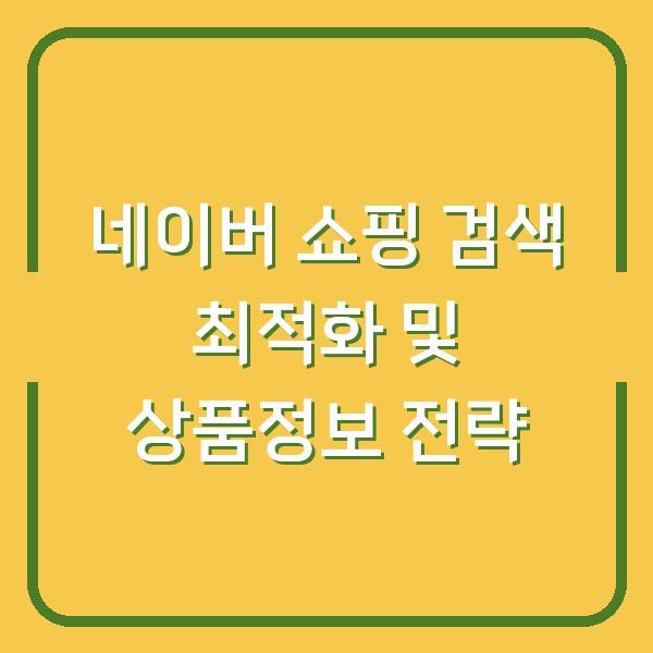 네이버 쇼핑 검색 최적화 및 상품정보 전략