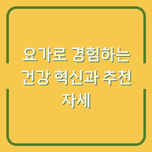 요가로 경험하는 건강 혁신과 추천 자세