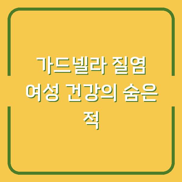 가드넬라 질염 여성 건강의 숨은 적