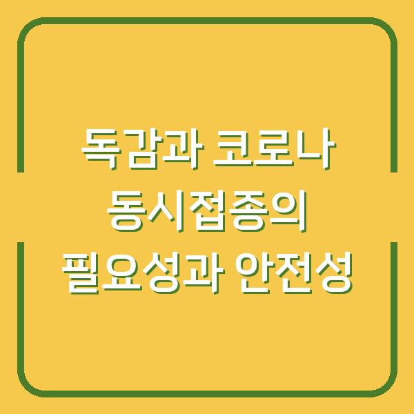 독감과 코로나 동시접종의 필요성과 안전성