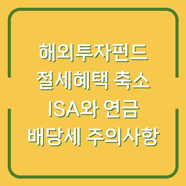 해외투자펀드 절세혜택 축소 ISA와 연금 배당세 주의사항