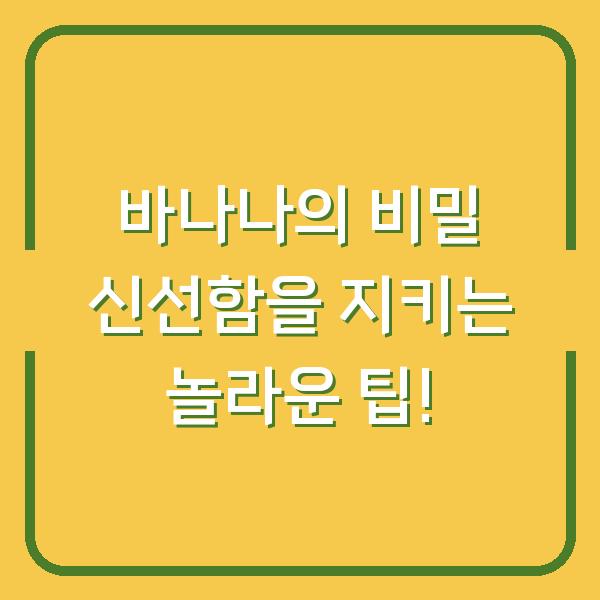바나나의 비밀 신선함을 지키는 놀라운 팁!