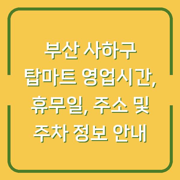 부산 사하구 탑마트 영업시간, 휴무일, 주소 및 주차 정보 안내
